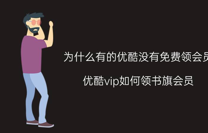 为什么有的优酷没有免费领会员 优酷vip如何领书旗会员？